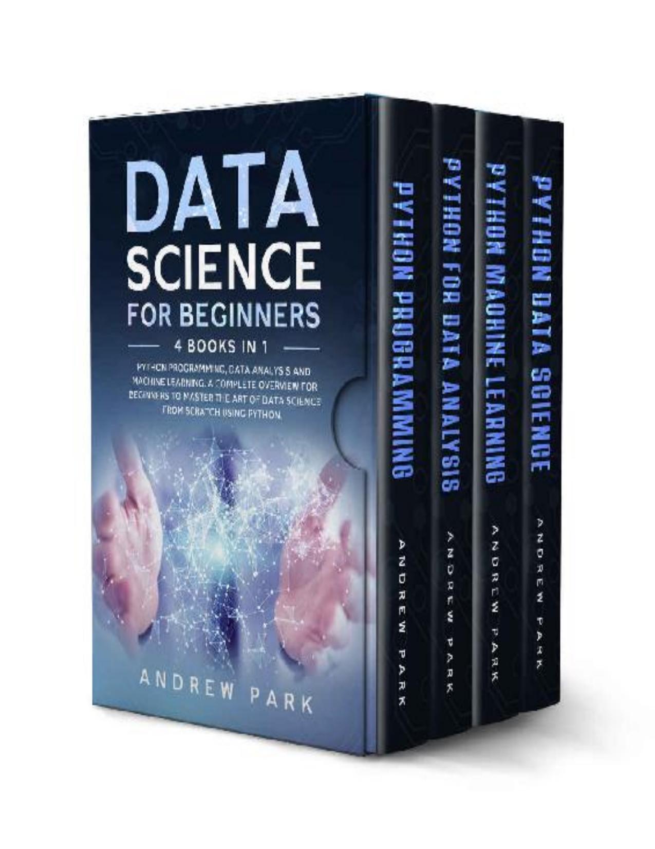 Data Science for Beginners: 4 Books in 1: Python Programming, Data Analysis, Machine Learning. A Complete Overview for Beginners to Master The Art of Data Science From Scratch Using Python. by Andrew Park