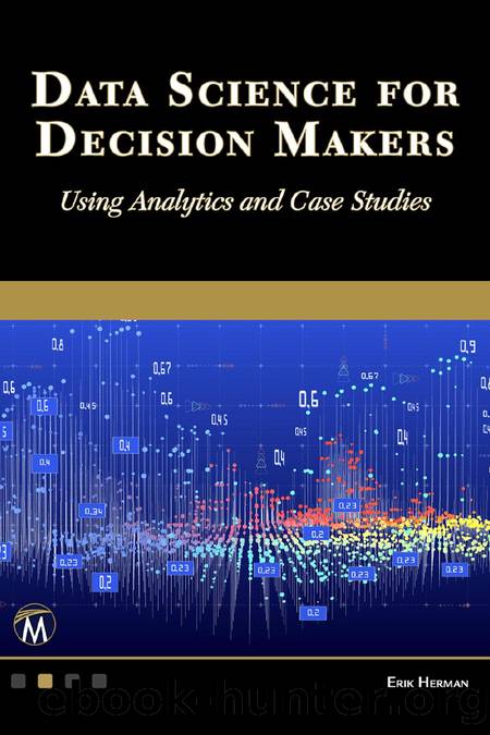 Data Science for Decision Makers: Using Analytics and Case Studies by Erik Herman