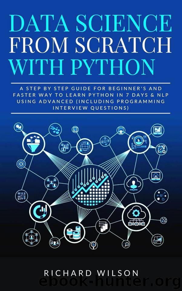 Data Science from Scratch with Python: A Step By Step Guide for Beginner's and Faster Way To Learn Python In 7 Days & NLP using Advanced (Including Programming Interview Questions) by Wilson Richard