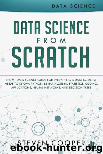 Data Science from Scratch: The #1 Data Science Guide for Everything A Data Scientist Needs to Know: Python, Linear Algebra, Statistics, Coding, Applications, Neural Networks, and Decision Tree by Steven Cooper