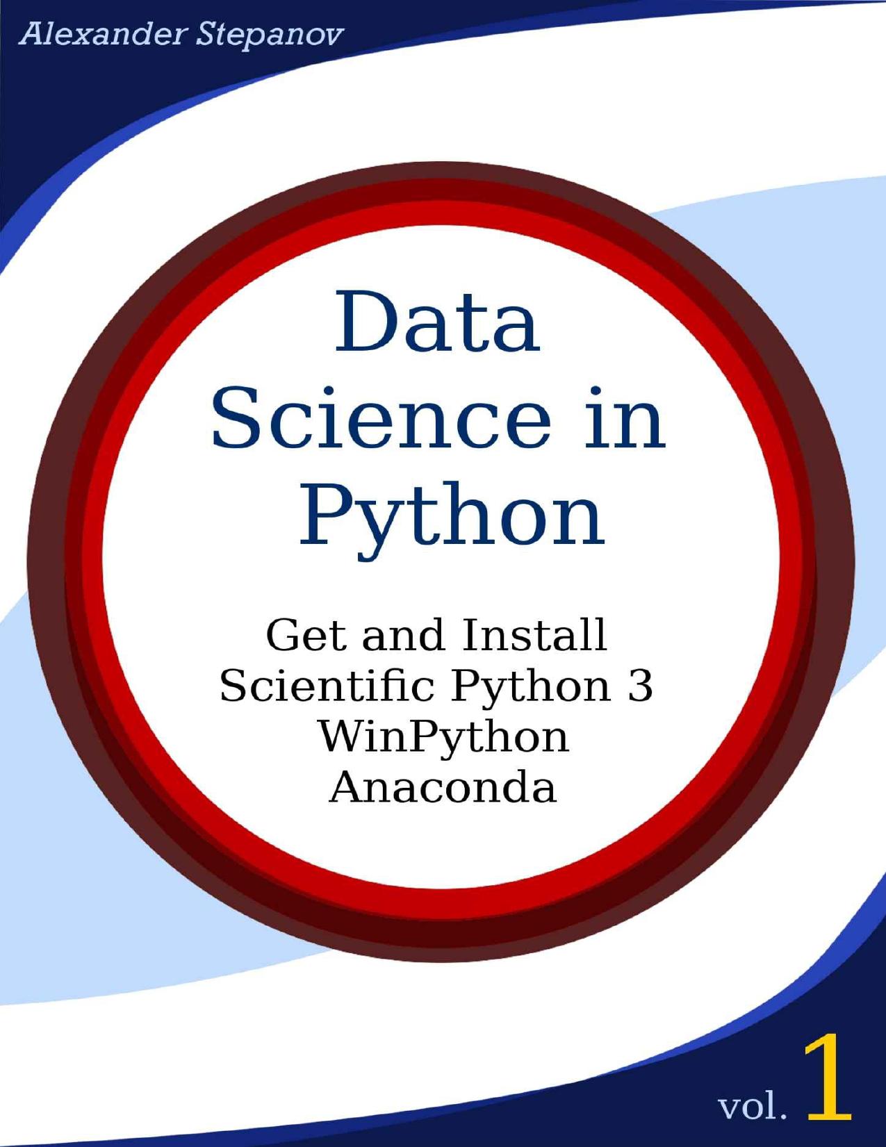 Data Science in Python. Volume 1: Get and Install Scientific Python3: WinPython, Anaconda by Alexander Stepanov
