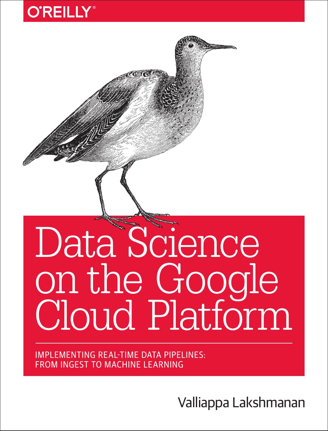 Data Science on the Google Cloud Platform : Implementing End-to-End Real-Time Data Pipelines by Valliappa Lakshmanan