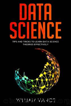 Data Science: Tips and Tricks to Learn Data Science Theories Effectively by William Vance