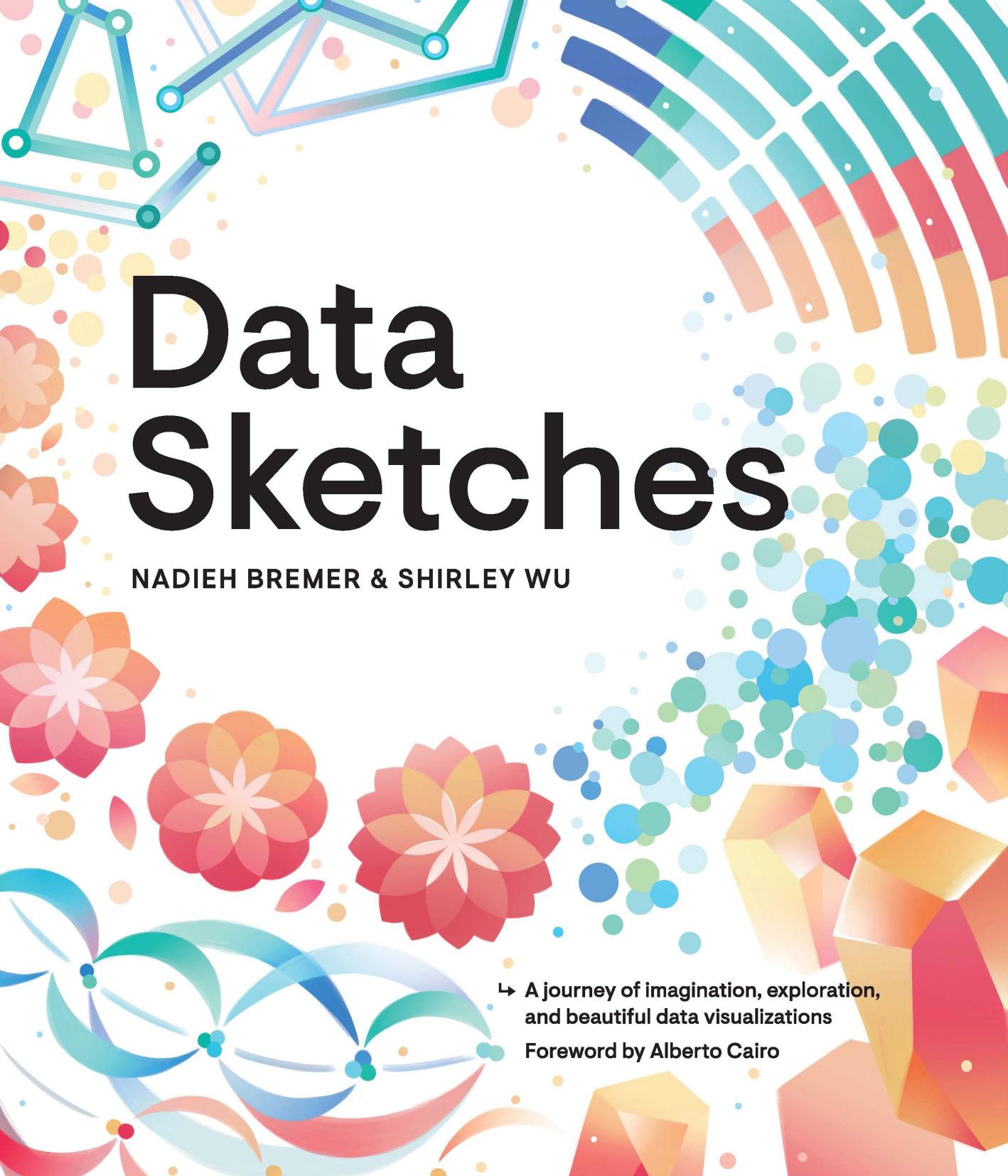 Data Sketches: A journey of imagination, exploration, and beautiful data visualizations by Nadieh Bremer; Shirley Wu