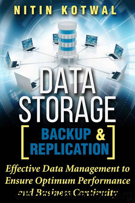 Data Storage Backup and Replication: Effective Data Management to Ensure Optimum Performance and Business Continuity by Kotwal Nitin