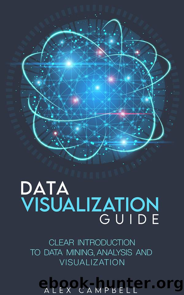 Data Visualization Guide: Clear Introduction to Data Mining, Analysis, and Visualization by Campbell Alex