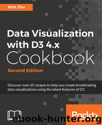 Data Visualization with D3 4.x Cookbook - Second Edition by Nick Zhu