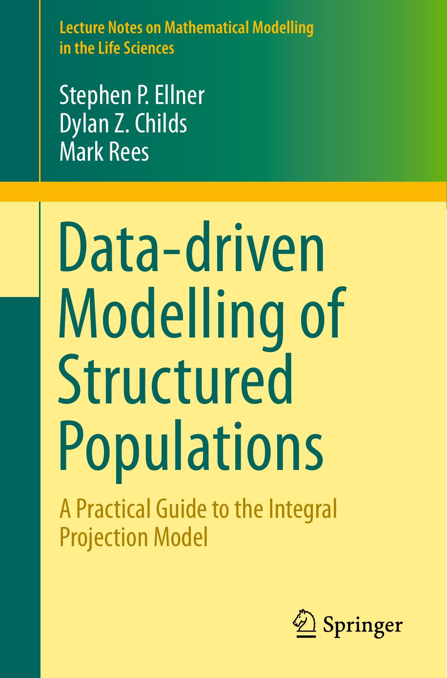 Data-driven Modelling of Structured Populations: A Practical Guide to the Integral Projection Model by Stephen P. Ellner Dylan Z. Childs Mark Rees (auth.)