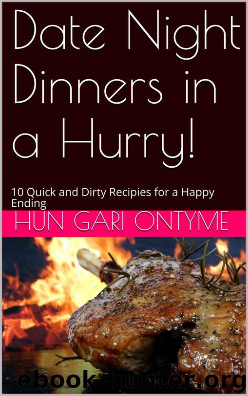 Date Night Dinners in a Hurry!: 10 Quick and Dirty Recipies for a Happy Ending by Hun Gari Ontyme