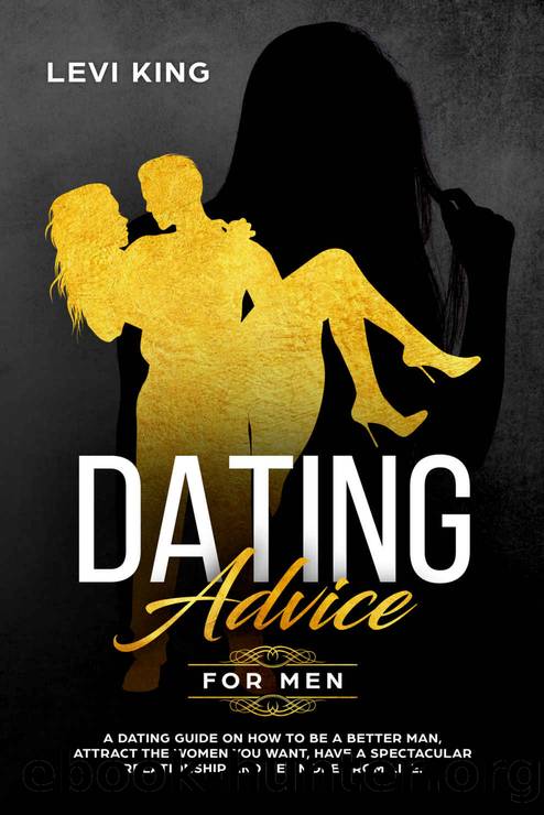 Dating Advice For Men: A Dating Guide On How To Be A Better Man, Attract The Women You Want, Have A Spectacular Relationship And Get More From Life. (dating ... playbook, confidence, self confidence) by Levi King