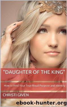 Daughter of the King: How to Find Your True Royal Purpose and Identity (Child of the King) by Christi Given