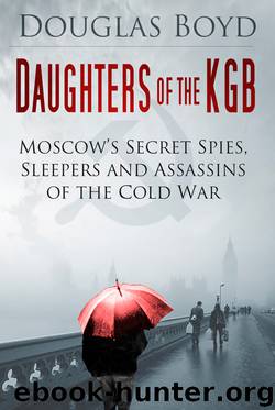 Daughters of the KGB: Moscow's Secret Spies, Sleepers and Assassins of the Cold War by Douglas Boyd