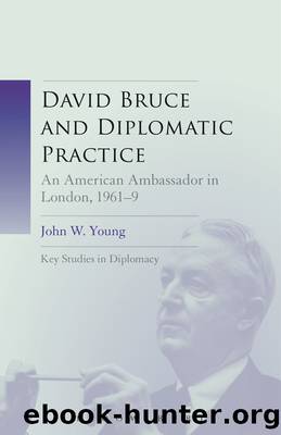 David Bruce and Diplomatic Practice: An American Ambassador in London, 1961-9 by John W. Young