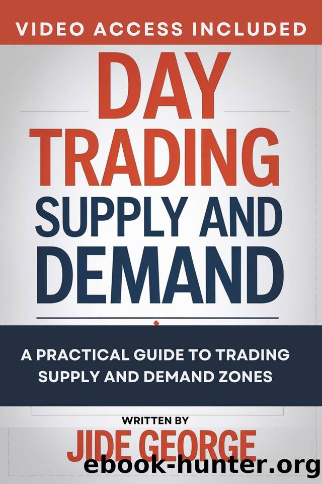 Day Trading Supply And Demand: A Practical Guide To Trading Supply And Demand Zones (The Complete Trader's Blueprint Series) by George Jide