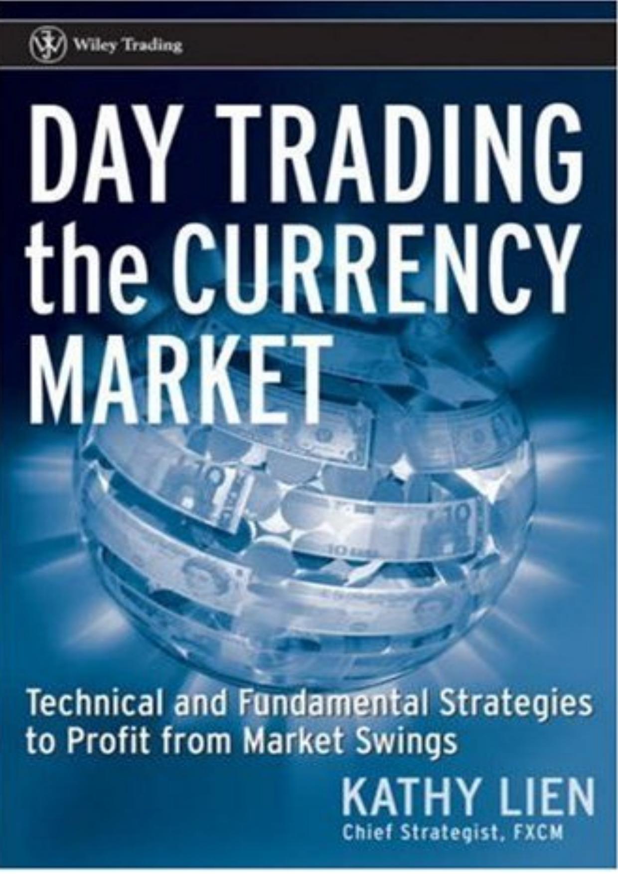 Day Trading the Currency Market: Technical and Fundamental Strategies To Profit from Market Swings (Wiley Trading) by Kathy Lien