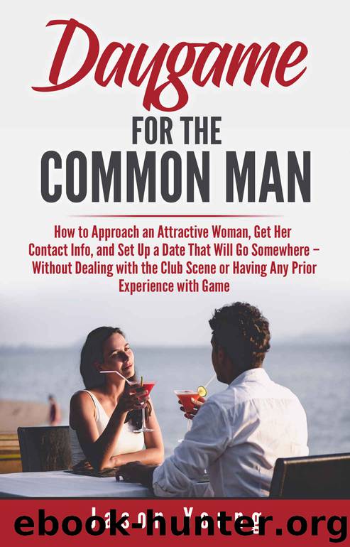 Daygame for the Common Man: How to Approach an Attractive Woman, Get Her Contact Info, Take Her on a Date, and Have Sex with Her – without Dealing with the Club Scene by Young Jason