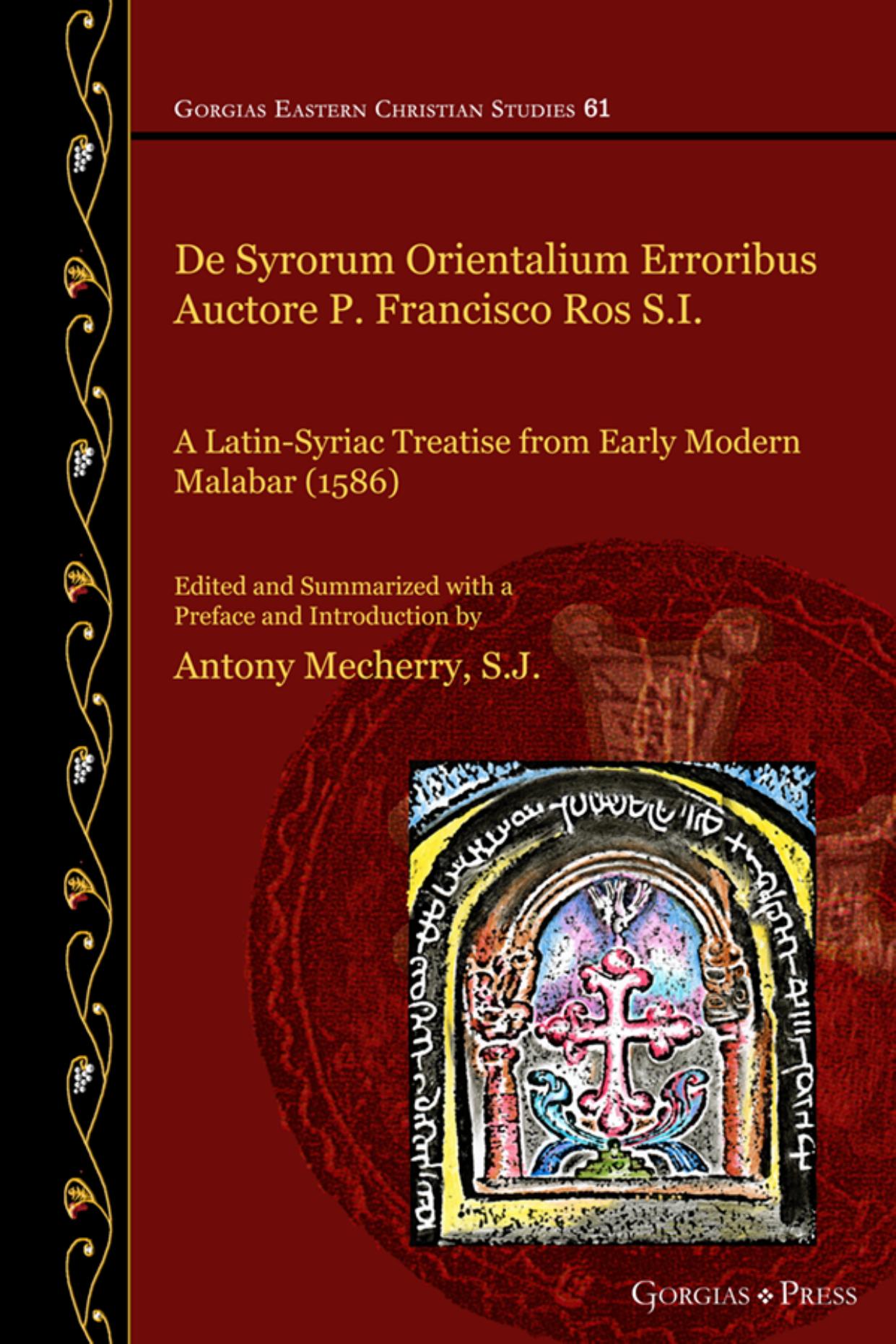 De Syrorum Orientalium Erroribus Auctore P. Francisco Ros S.I. A Latin-Syriac Treatise from Early Modern Malabar (1586) by Francisco Ros; Antony Mecherry