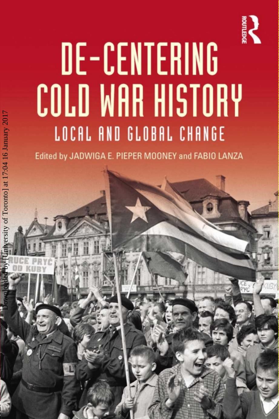De-Centering Cold War History: Local and Global Change by Jadwiga E. Pieper Mooney; Fabio Lanza