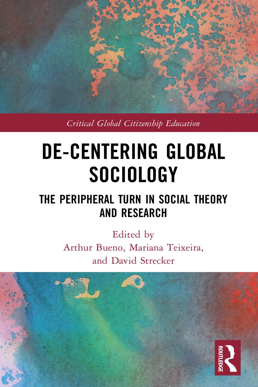 De-Centering Global Sociology: The Peripheral Turn in Social Theory and Research by Arthur Bueno Mariana Teixeira David Strecker