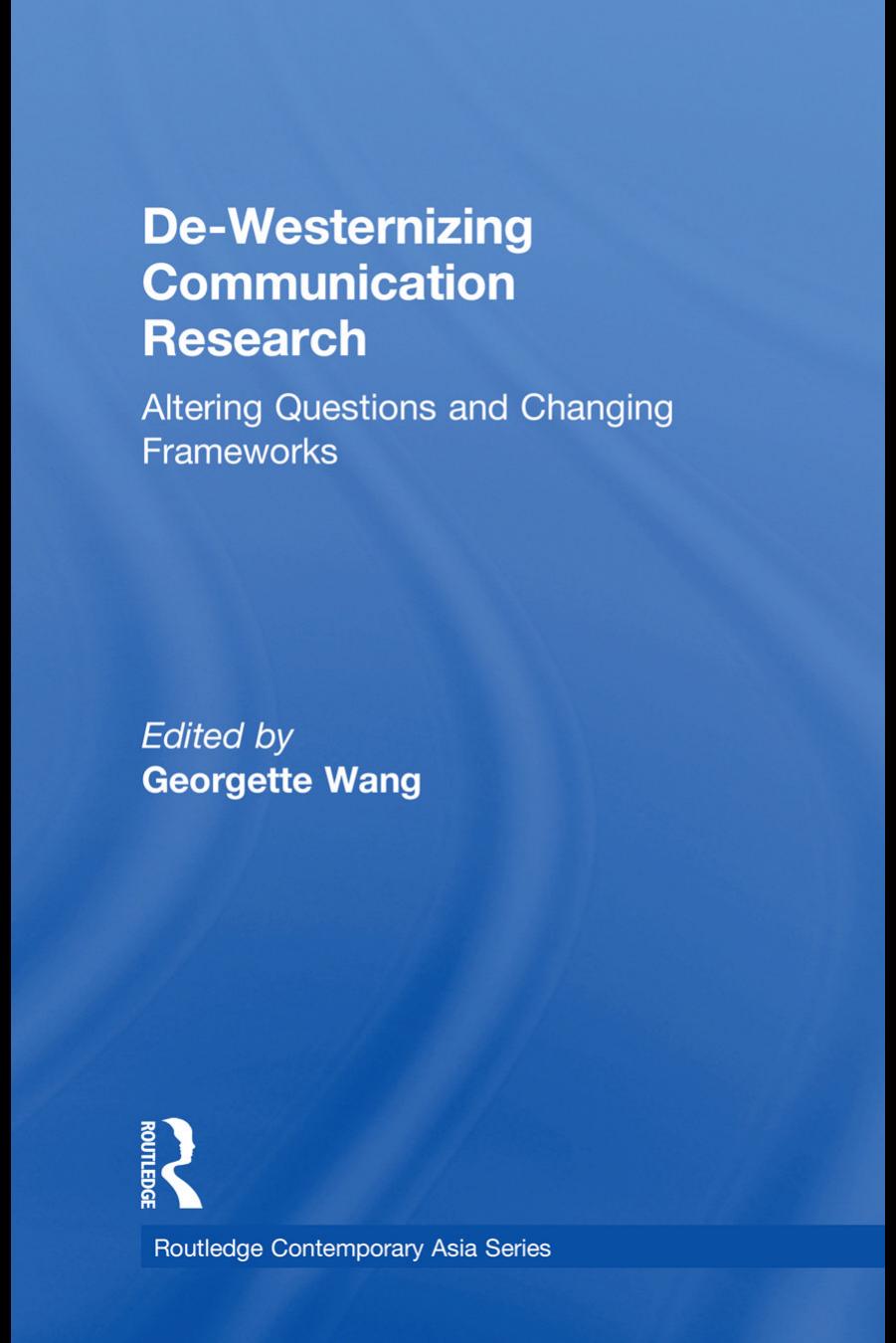 De-Westernizing Communication Research: Altering Questions and Changing Frameworks by Georgette Wang