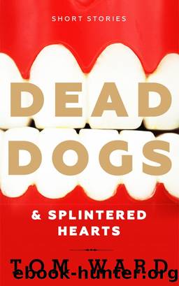 Dead Dogs & Splintered Hearts by Tom Ward