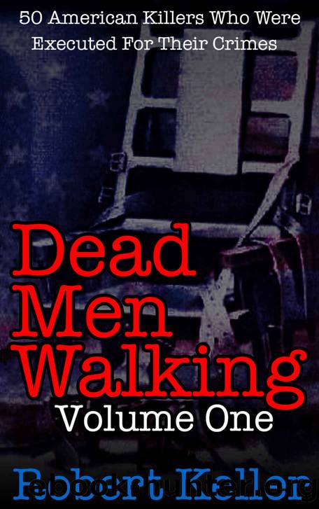 Dead Men Walking Vol. 1: 50 American Killers Who Were Executed For Their Crimes (Death Row Stories) by Robert Keller