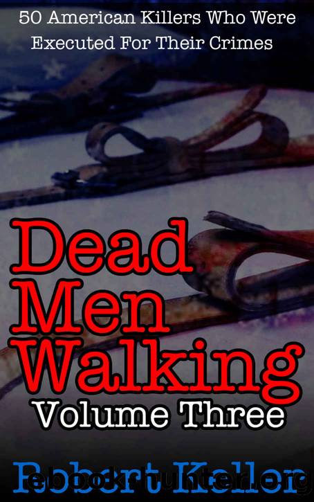 Dead Men Walking Volume 3: 50 American Killers Who Were Executed for Their Crimes by Robert Keller