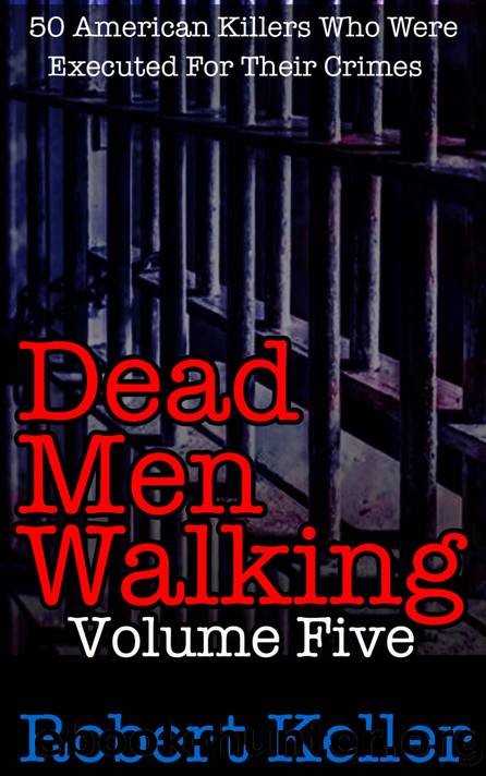 Dead Men Walking Volume 5: 50 American Killers Who Were Executed for Their Crimes by Robert Keller