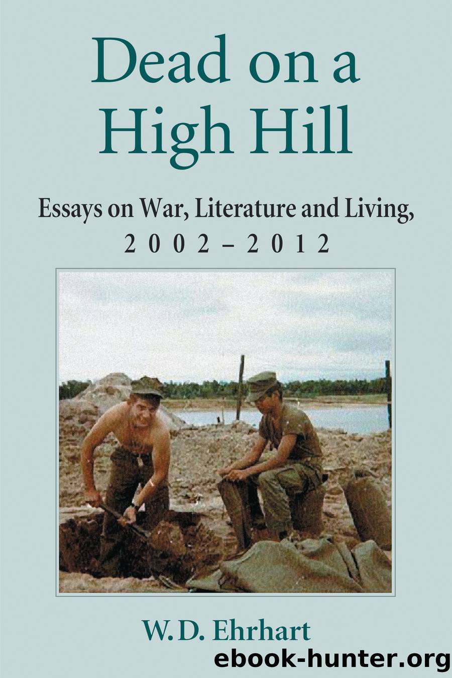 Dead on a High Hill: Essays on War, Literature and Living, 2002-2012 by W.D. Ehrhart