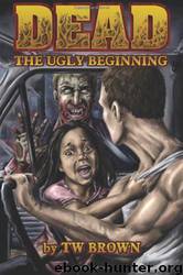 Dead: The Ugly Beginning by Tw Brown