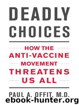 Deadly Choices: How the Anti-Vaccine Movement Threatens Us All by Paul A. Offit M.D