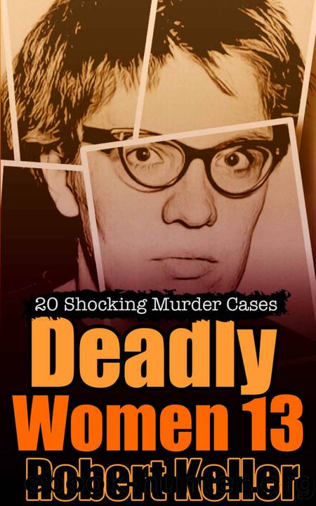 Deadly Women Volume 13: 20 Shocking True Crime Cases of Women Who Kill by Robert Keller