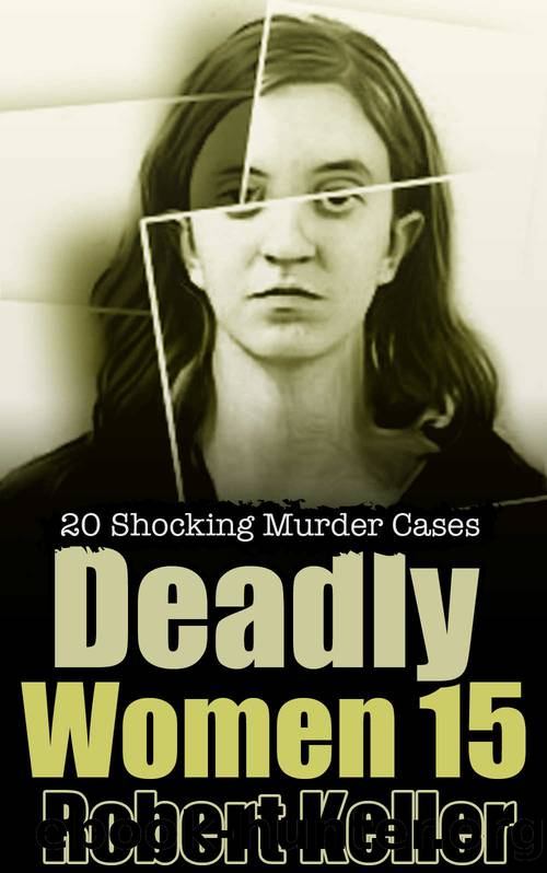 Deadly Women Volume 15 : 20 Shocking True Crime Cases of Women Who Kill by Robert Keller