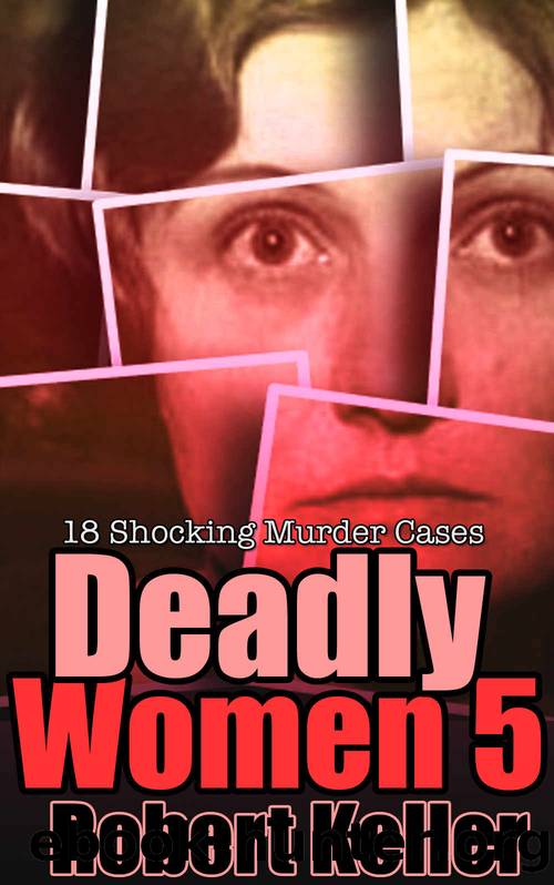 Deadly Women Volume 5: 18 Shocking True Crime Cases of Women Who Kill by Robert Keller