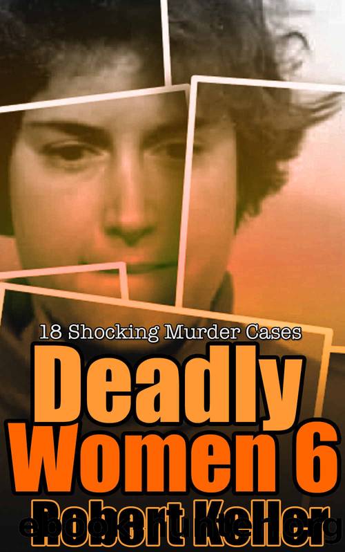 Deadly Women Volume 6: 18 Shocking True Crime Cases of Women Who Kill by Robert Keller