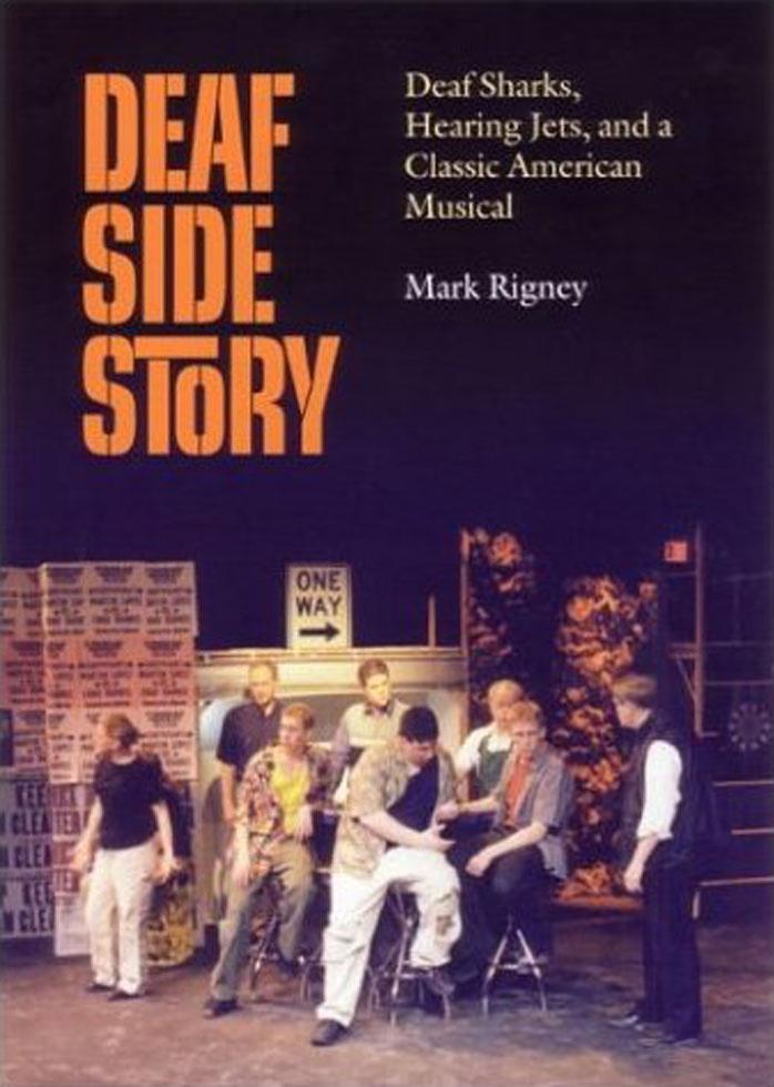 Deaf Side Story: Deaf Sharks, Hearing Jets, and a Classic American Musical by Mark Rigney