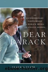Dear Barack: The Extraordinary Partnership of Barack Obama and Angela Merkel by Claudia Clark