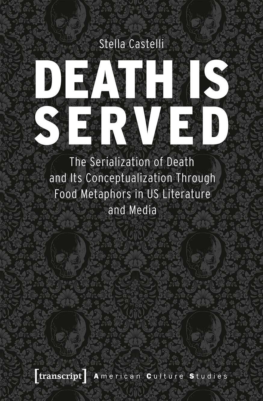 Death Is Served: The Serialization Of Death And Its Conceptualization Through Food Metaphors In US Literature And Media by Stella Castelli