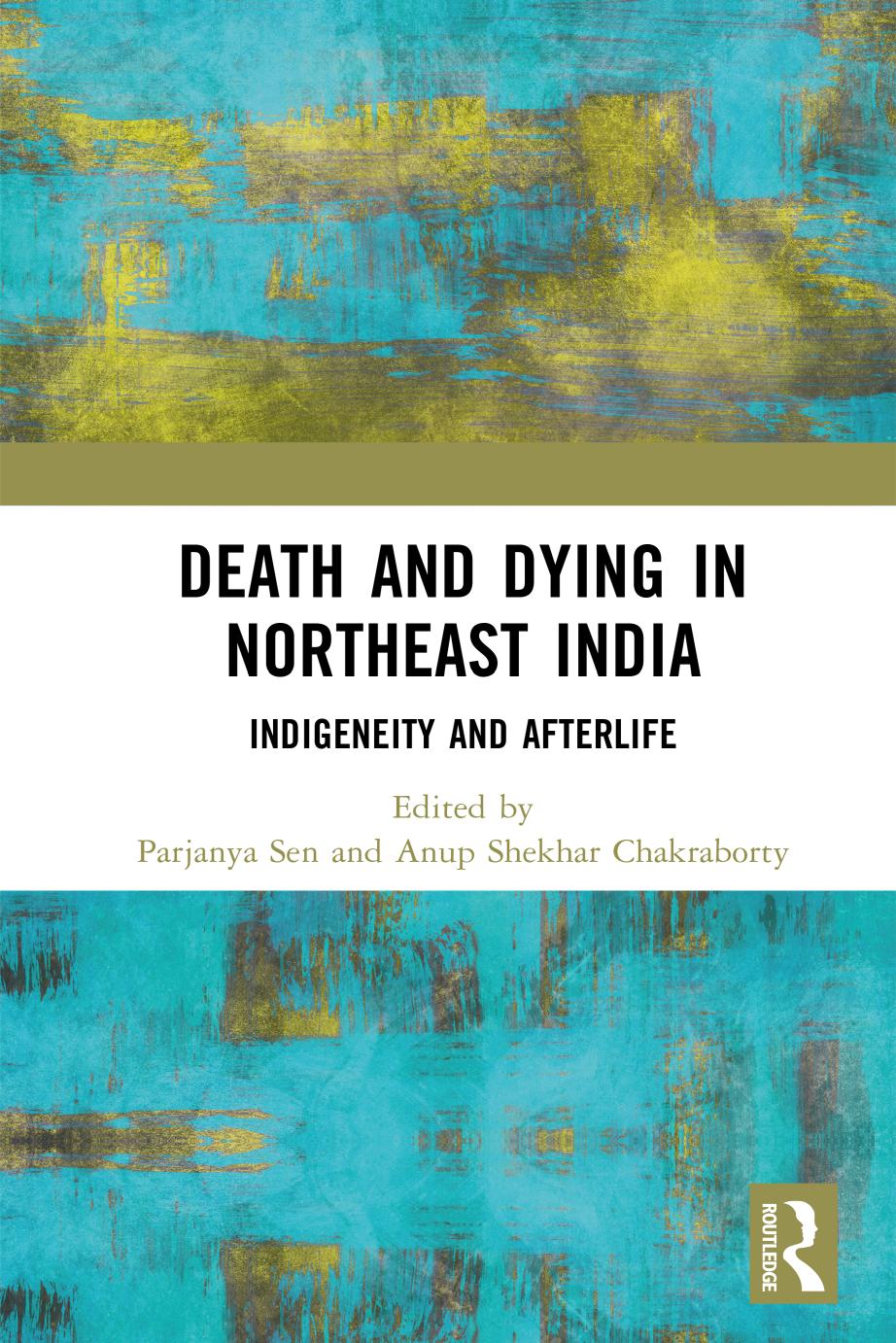 Death and Dying in Northeast India: Indigeneity and Afterlife by Parjanya Sen Anup Shekhar Chakraborty