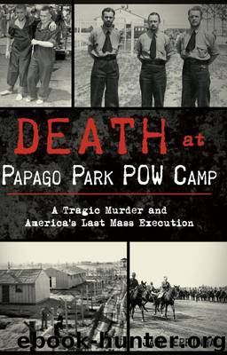 Death at Papago Park Pow Camp : A Tragic Murder and America's Last Mass Execution (9781439660867) by Eppinga Jane