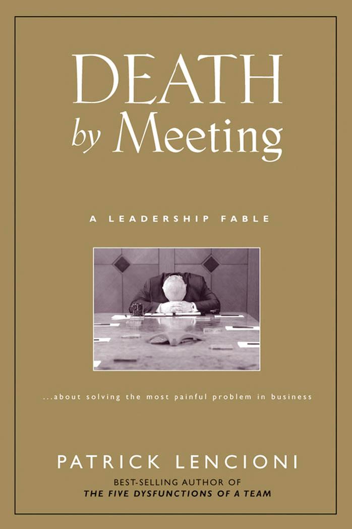 Death by Meeting: A Leadership Fable...About Solving the Most Painful Problem in Business by Patrick Lencioni