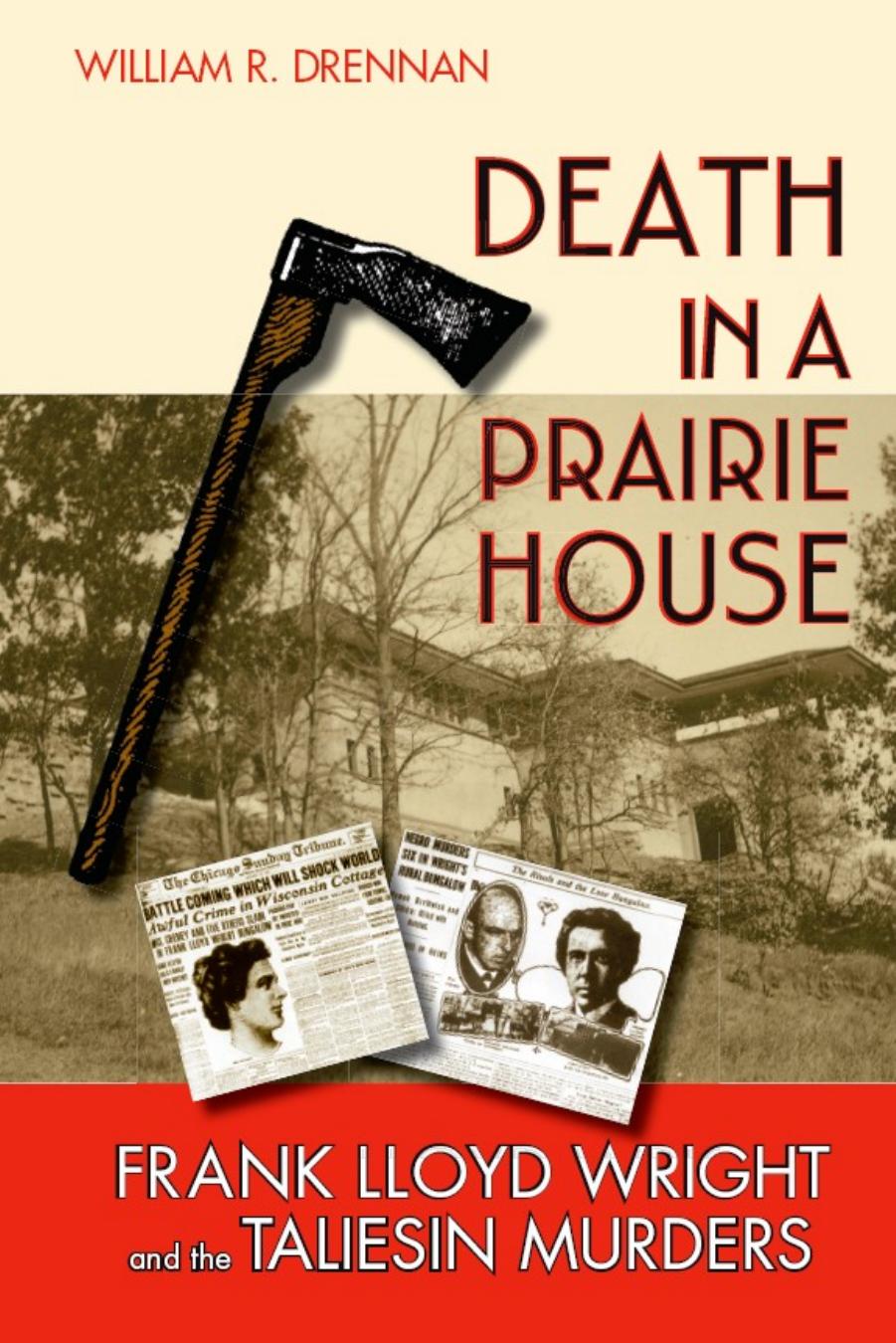 Death in a Prairie House: Frank Lloyd Wright and the Taliesin Murders by William R. Drennan