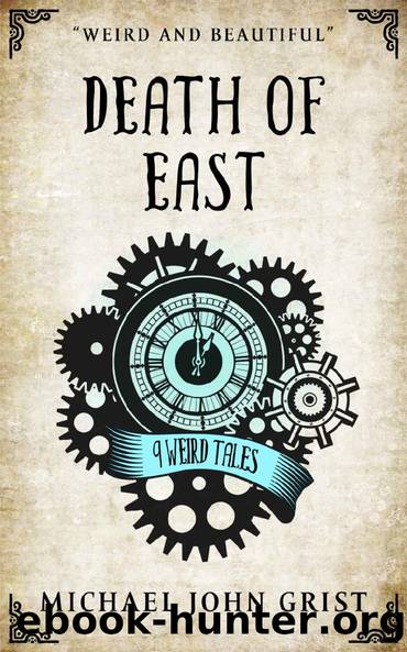 Death of East: 9 Weird Tales (Short Stories Book 2) by Michael John Grist