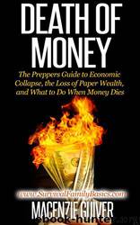Death of Money: The Preppers Guide to Economic Collapse, the Loss of Paper Wealth, and What to Do When Money Dies by Macenzie Guiver