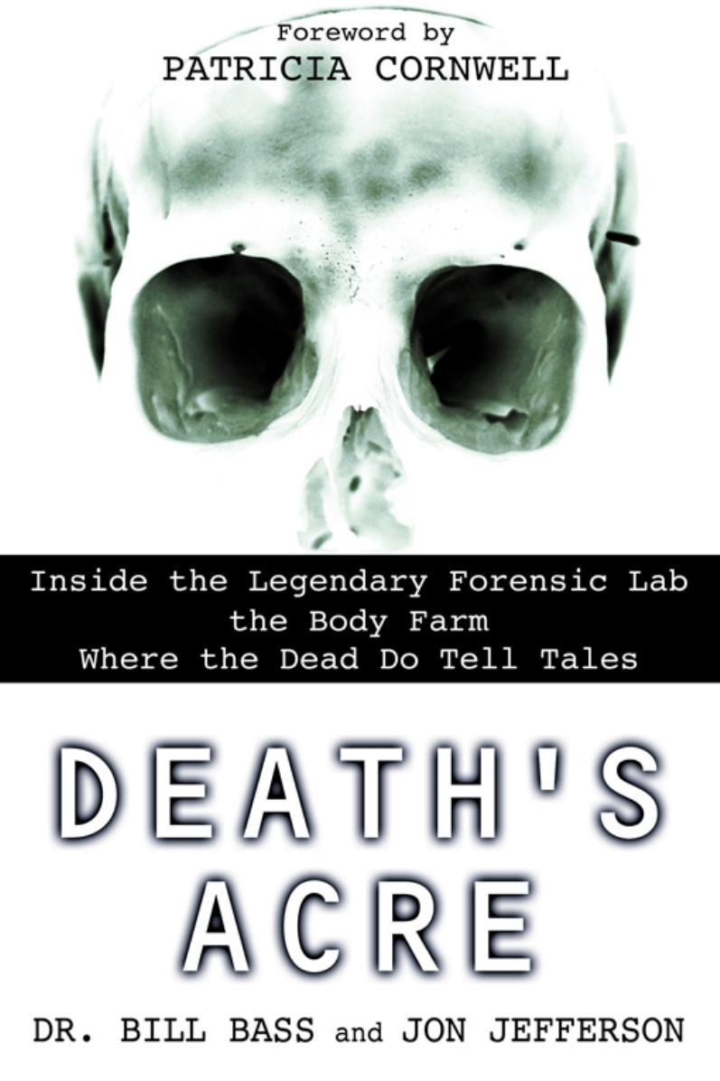 Deathâs acre : inside the legendary forensic lab the Body Farm where the dead do tell tales by William M. Bass Jon Jefferson