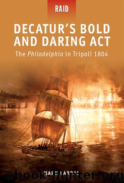 Decatur's Bold and Daring Act--The Philadelphia in Tripoli 1804 by Mark Lardas