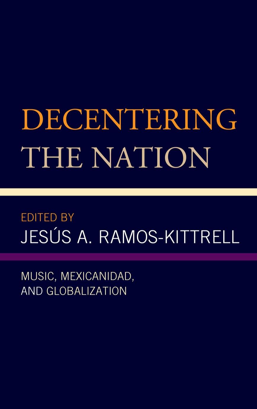 Decentering the Nation : Music, Mexicanidad, and Globalization by Jesus A. Ramos-Kittrell