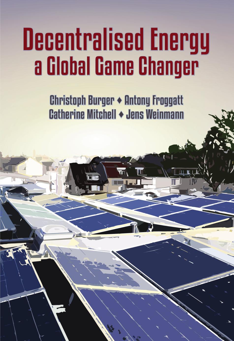 Decentralised Energy - a Global Game Changer by Christoph Burger Antony Froggatt Catherine Mitchell Jens Weinmann