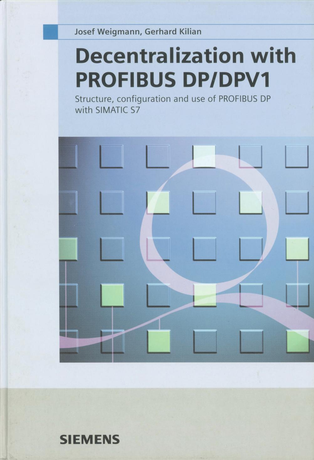 Decentralization with PROFIBUS DP DPV1: Architecture and Fundamentals, Configuration and Use with SIMATIC S7 by Josef Weigmann Gerhard Kilian