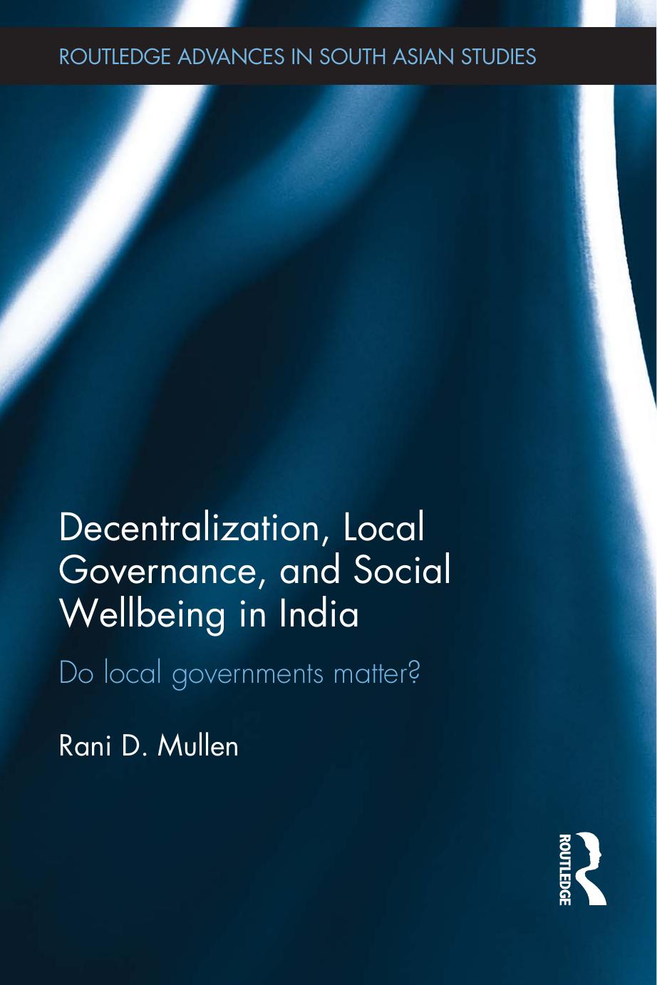 Decentralization, Local Governance, and Social Wellbeing in India: Do Local Governments Matter? by Rani D. Mullen